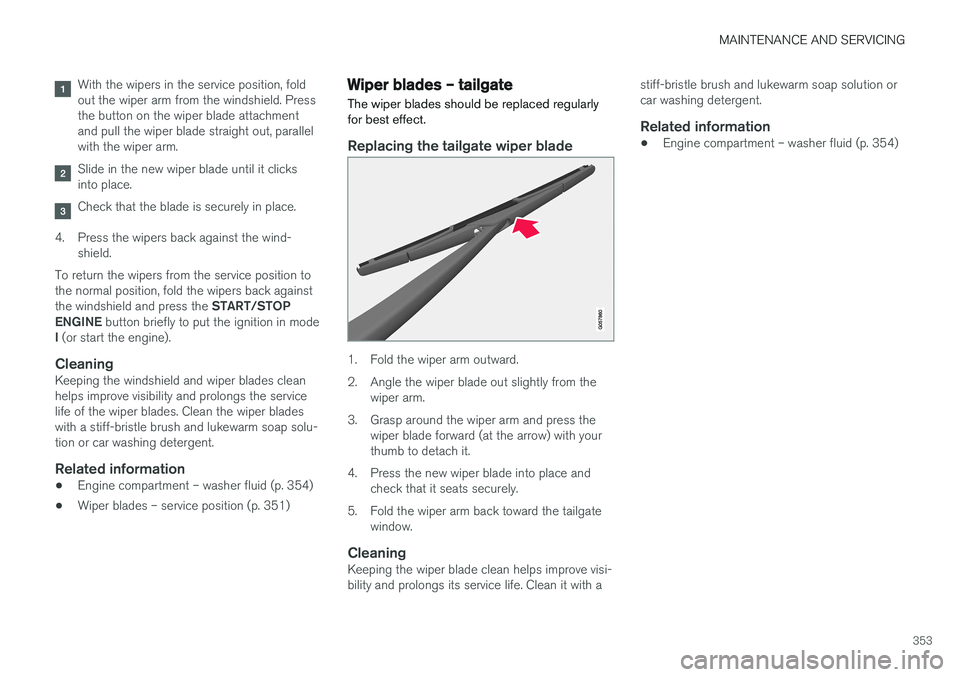 VOLVO V60 2017 Owner´s Manual MAINTENANCE AND SERVICING
353
With the wipers in the service position, fold out the wiper arm from the windshield. Pressthe button on the wiper blade attachmentand pull the wiper blade straight out, p VOLVO V60 2017 Owner´s Manual MAINTENANCE AND SERVICING
353
With the wipers in the service position, fold out the wiper arm from the windshield. Pressthe button on the wiper blade attachmentand pull the wiper blade straight out, p