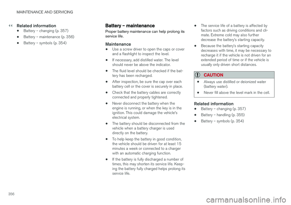 VOLVO V60 2017 Owner´s Manual ||
MAINTENANCE AND SERVICING
356
Related information
•Battery – changing (p. 357)
• Battery – maintenance (p. 356)
• Battery – symbols (p. 354)
Battery – maintenance
Proper battery maint VOLVO V60 2017 Owner´s Manual ||
MAINTENANCE AND SERVICING
356
Related information
•Battery – changing (p. 357)
• Battery – maintenance (p. 356)
• Battery – symbols (p. 354)
Battery – maintenance
Proper battery maint