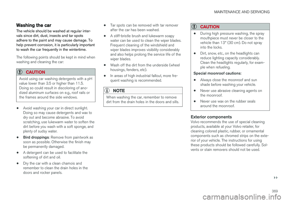 VOLVO V60 2017 Owner´s Manual MAINTENANCE AND SERVICING
}}
369
Washing the car
The vehicle should be washed at regular inter- vals since dirt, dust, insects and tar spotsadhere to the paint and may cause damage. Tohelp prevent cor VOLVO V60 2017 Owner´s Manual MAINTENANCE AND SERVICING
}}
369
Washing the car
The vehicle should be washed at regular inter- vals since dirt, dust, insects and tar spotsadhere to the paint and may cause damage. Tohelp prevent cor
