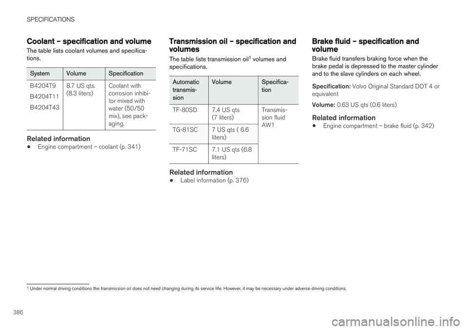VOLVO V60 2017 Owner´s Manual SPECIFICATIONS
386
Coolant – specification and volume The table lists coolant volumes and specifica- tions.
SystemVolumeSpecification
B4204T9 B4204T11B4204T438.7 US qts. (8.3 liters)Coolant with cor VOLVO V60 2017 Owner´s Manual SPECIFICATIONS
386
Coolant – specification and volume The table lists coolant volumes and specifica- tions.
SystemVolumeSpecification
B4204T9 B4204T11B4204T438.7 US qts. (8.3 liters)Coolant with cor