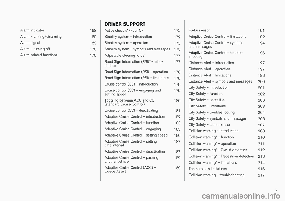 VOLVO V60 2017  Owner´s Manual 5
 
Alarm indicator168
Alarm – arming/disarming 169
Alarm signal 169
Alarm – turning off 170
Alarm-related functions 170
DRIVER SUPPORT
Active chassis* (Four C)
172
Stability system – introducti