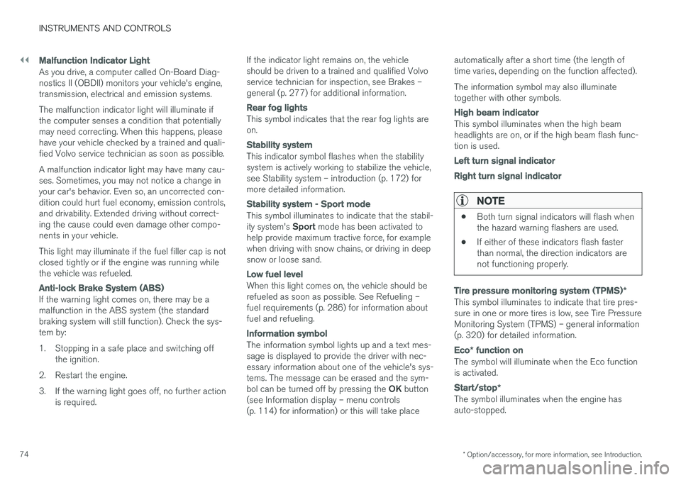 VOLVO V60 2017 Owner´s Manual ||
INSTRUMENTS AND CONTROLS
* Option/accessory, for more information, see Introduction.
74
Malfunction Indicator Light
As you drive, a computer called On-Board Diag- nostics II (OBDII) monitors your v VOLVO V60 2017 Owner´s Manual ||
INSTRUMENTS AND CONTROLS
* Option/accessory, for more information, see Introduction.
74
Malfunction Indicator Light
As you drive, a computer called On-Board Diag- nostics II (OBDII) monitors your v