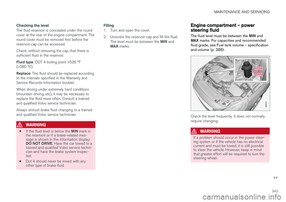 VOLVO V60 CROSS COUNTRY 2017  Owner´s Manual MAINTENANCE AND SERVICING
}}
343
Checking the level
The fluid reservoir is concealed under the round cover at the rear of the engine compartment. Theround cover must be removed first before thereservo