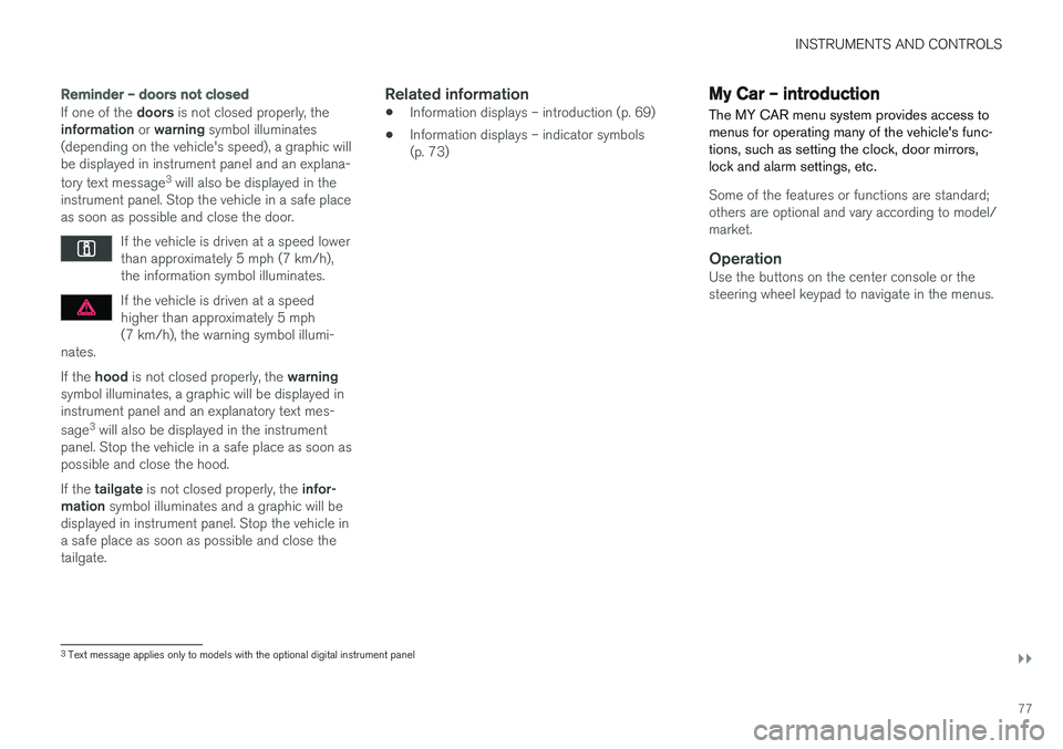 VOLVO V60 CROSS COUNTRY 2017  Owner´s Manual INSTRUMENTS AND CONTROLS
}}
77
Reminder – doors not closed
If one of the doors is not closed properly, the
information  or warning  symbol illuminates
(depending on the vehicle's speed), a graph