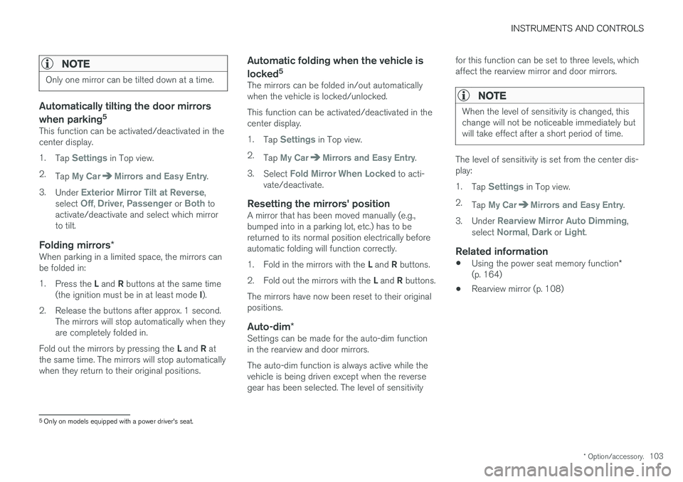 VOLVO V90 CROSS COUNTRY 2017  Owner´s Manual INSTRUMENTS AND CONTROLS
* Option/accessory.103
NOTE
Only one mirror can be tilted down at a time.
Automatically tilting the door mirrors when parking5
This function can be activated/deactivated in th