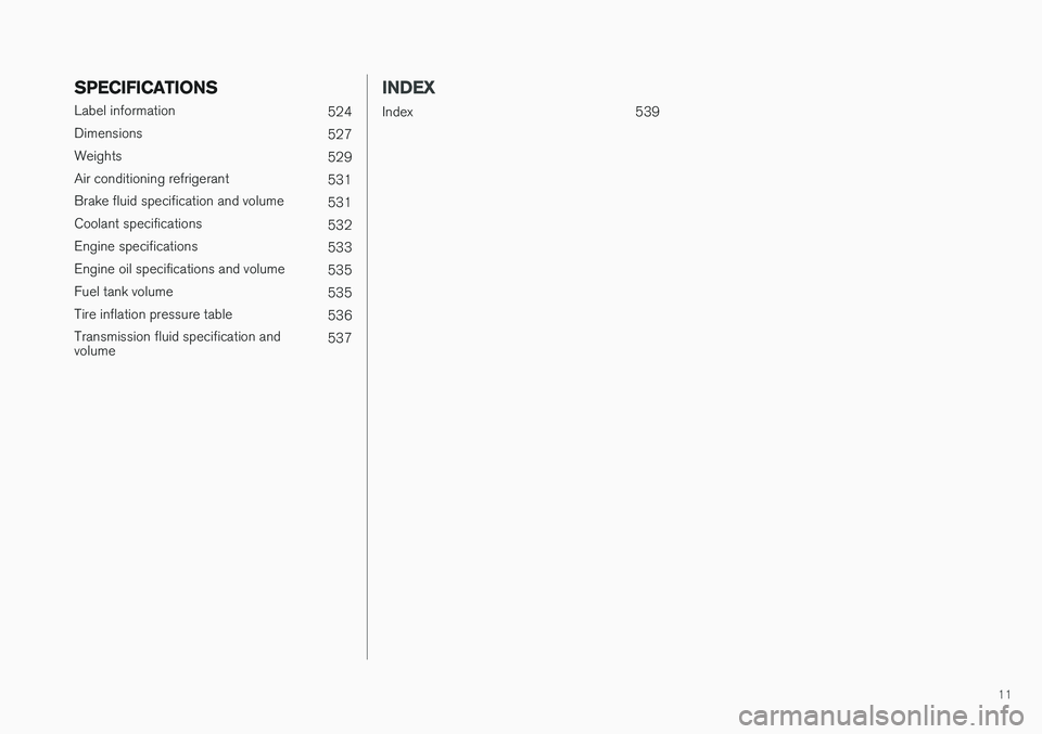 VOLVO V90 CROSS COUNTRY 2017  Owner´s Manual 11
SPECIFICATIONS
Label information524
Dimensions 527
Weights 529
Air conditioning refrigerant 531
Brake fluid specification and volume 531
Coolant specifications 532
Engine specifications 533
Engine 