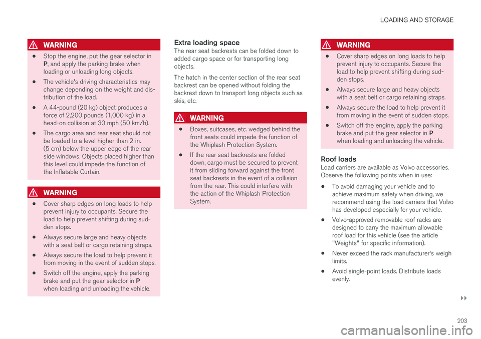 VOLVO V90 CROSS COUNTRY 2017  Owner´s Manual LOADING AND STORAGE
}}
203
WARNING
•Stop the engine, put the gear selector in P
, and apply the parking brake when
loading or unloading long objects.
• The vehicle's driving characteristics ma