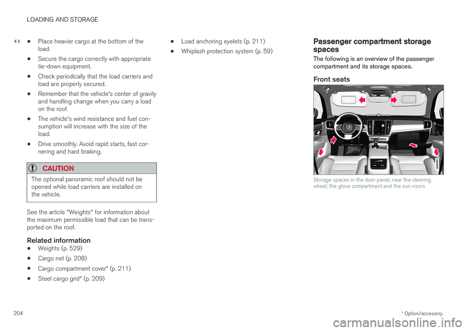 VOLVO V90 CROSS COUNTRY 2017  Owner´s Manual ||
LOADING AND STORAGE
* Option/accessory.
204 •
Place heavier cargo at the bottom of the load.
• Secure the cargo correctly with appropriatetie-down equipment.
• Check periodically that the loa