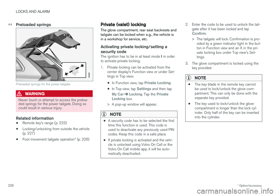 VOLVO V90 CROSS COUNTRY 2017  Owner´s Manual ||
LOCKS AND ALARM
* Option/accessory.
236
Preloaded springs
Preloaded springs for the power tailgate
WARNING
Never touch or attempt to access the preloa- ded springs for the power tailgate. Doing soc