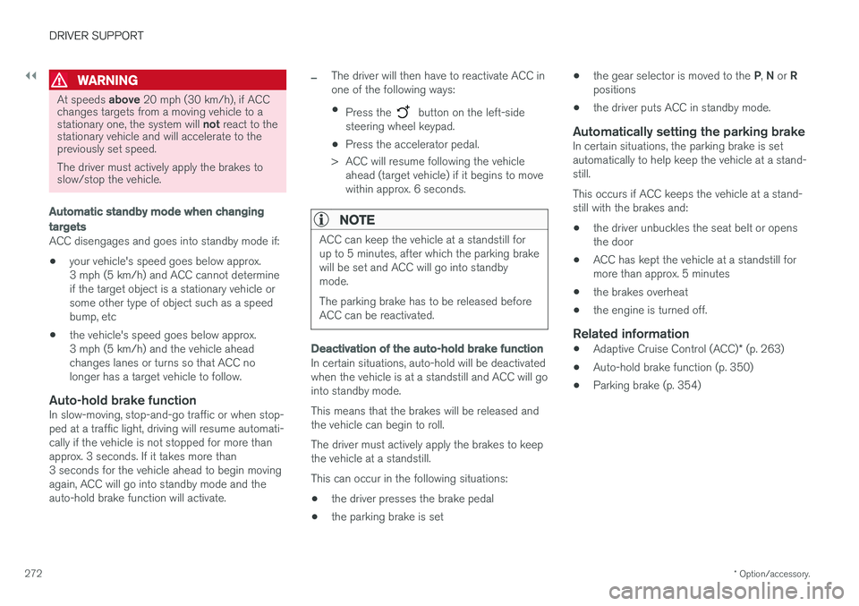 VOLVO V90 CROSS COUNTRY 2017  Owner´s Manual ||
DRIVER SUPPORT
* Option/accessory.
272
WARNING
At speeds  above 20 mph (30 km/h), if ACC
changes targets from a moving vehicle to a stationary one, the system will  not react to the
stationary vehi