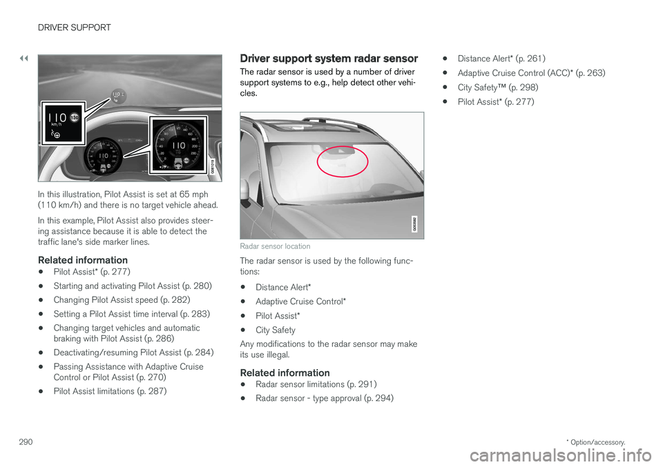VOLVO V90 CROSS COUNTRY 2017 Owner´s Manual ||
DRIVER SUPPORT
* Option/accessory.
290
In this illustration, Pilot Assist is set at 65 mph (110 km/h) and there is no target vehicle ahead. In this example, Pilot Assist also provides steer- ing as VOLVO V90 CROSS COUNTRY 2017 Owner´s Manual ||
DRIVER SUPPORT
* Option/accessory.
290
In this illustration, Pilot Assist is set at 65 mph (110 km/h) and there is no target vehicle ahead. In this example, Pilot Assist also provides steer- ing as