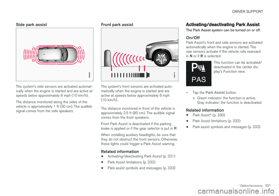 VOLVO V90 CROSS COUNTRY 2017  Owner´s Manual DRIVER SUPPORT
* Option/accessory.331
Side park assist
The system's side sensors are activated automat- ically when the engine is started and are active atspeeds below approximately 6 mph (10 km/h