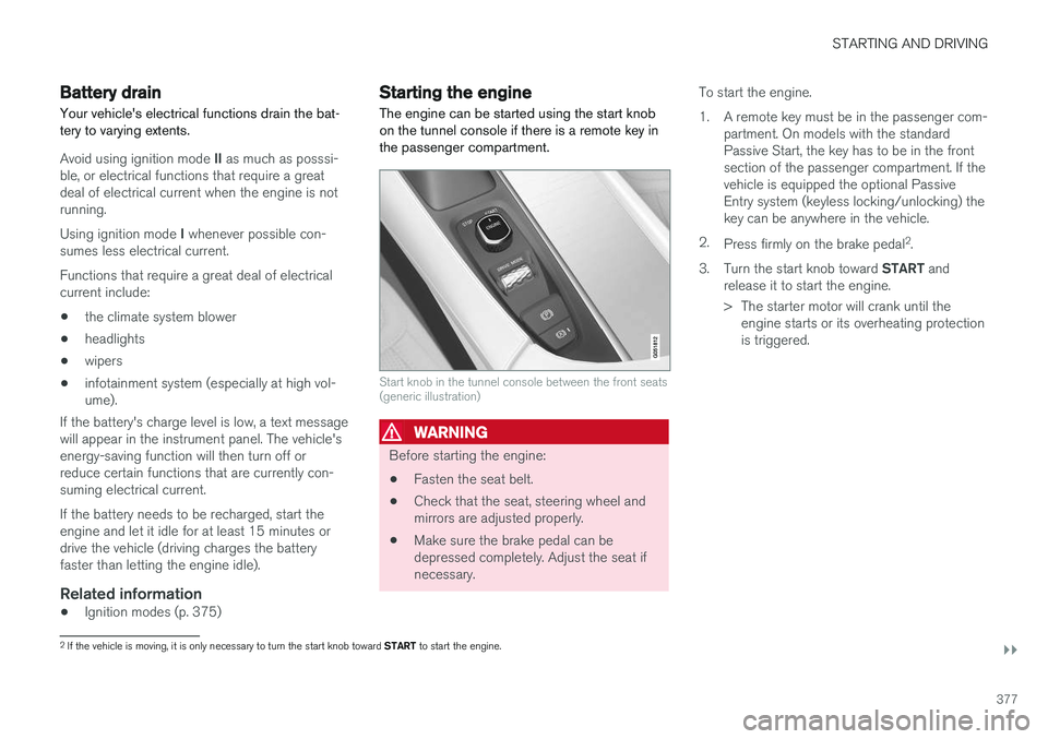 VOLVO V90 CROSS COUNTRY 2017  Owner´s Manual STARTING AND DRIVING
}}
377
Battery drain Your vehicle's electrical functions drain the bat- tery to varying extents.
Avoid using ignition mode II as much as posssi-
ble, or electrical functions t