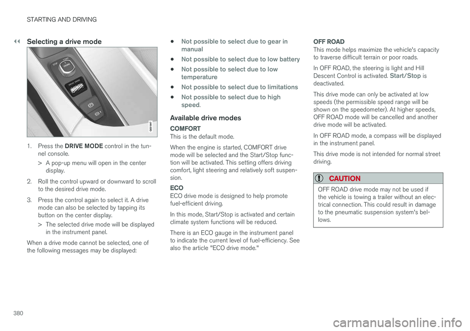 VOLVO V90 CROSS COUNTRY 2017 Owner´s Manual ||
STARTING AND DRIVING
380
Selecting a drive mode
1.Press the DRIVE MODE control in the tun-
nel console.
> A pop-up menu will open in the center display.
2. Roll the control upward or downward to VOLVO V90 CROSS COUNTRY 2017 Owner´s Manual ||
STARTING AND DRIVING
380
Selecting a drive mode
1.Press the DRIVE MODE control in the tun-
nel console.
> A pop-up menu will open in the center display.
2. Roll the control upward or downward to
