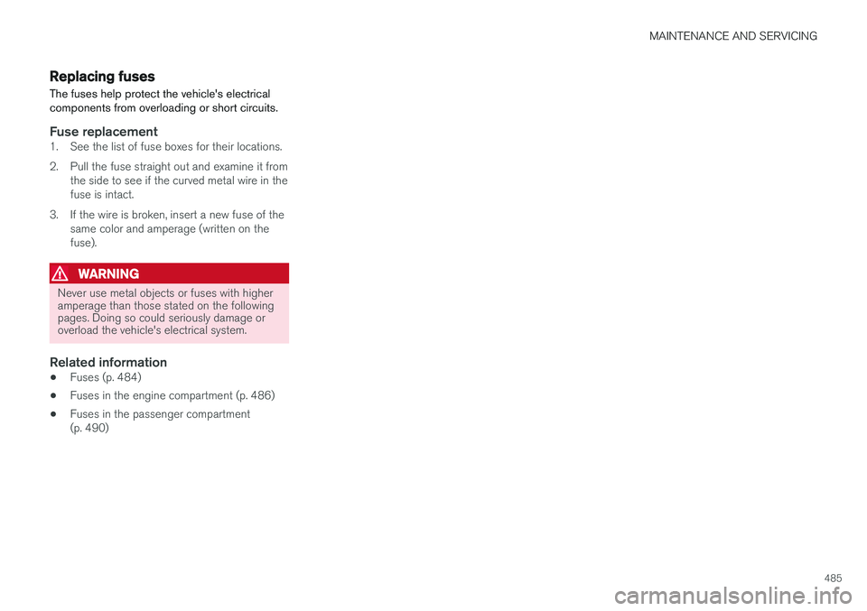 VOLVO V90 CROSS COUNTRY 2017 Owner´s Manual MAINTENANCE AND SERVICING
485
Replacing fuses The fuses help protect the vehicle's electrical components from overloading or short circuits.
Fuse replacement1. See the list of fuse boxes for their VOLVO V90 CROSS COUNTRY 2017 Owner´s Manual MAINTENANCE AND SERVICING
485
Replacing fuses The fuses help protect the vehicle's electrical components from overloading or short circuits.
Fuse replacement1. See the list of fuse boxes for their
