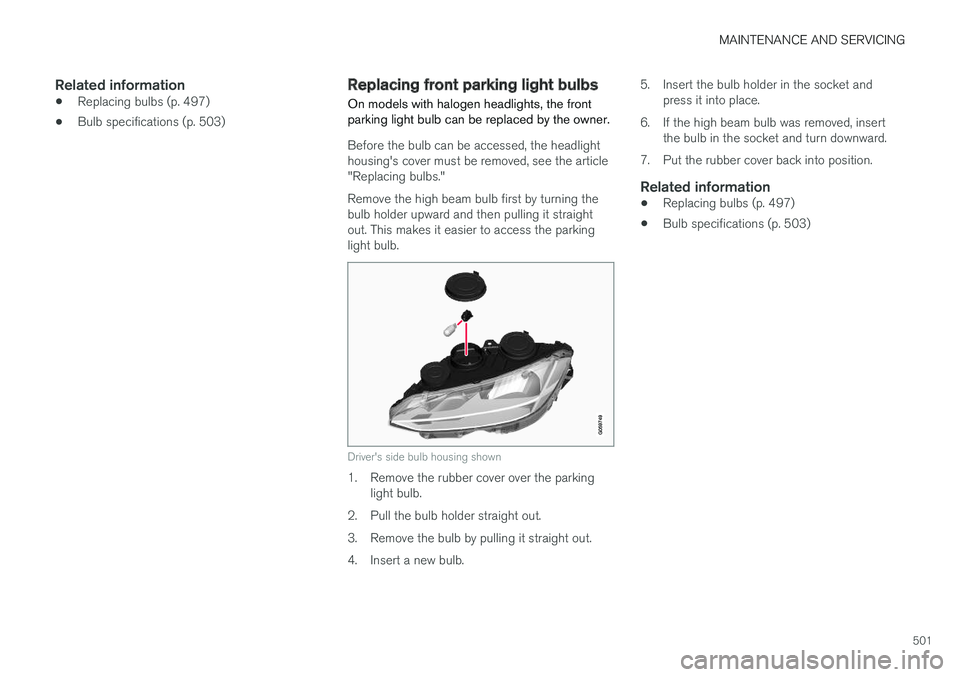 VOLVO V90 CROSS COUNTRY 2017 Owner´s Manual MAINTENANCE AND SERVICING
501
Related information
•Replacing bulbs (p. 497)
• Bulb specifications (p. 503)
Replacing front parking light bulbs
On models with halogen headlights, the front parking VOLVO V90 CROSS COUNTRY 2017 Owner´s Manual MAINTENANCE AND SERVICING
501
Related information
•Replacing bulbs (p. 497)
• Bulb specifications (p. 503)
Replacing front parking light bulbs
On models with halogen headlights, the front parking