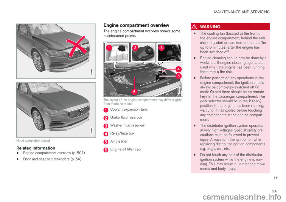 VOLVO V90 CROSS COUNTRY 2017 Owner´s Manual MAINTENANCE AND SERVICING
}}
507
Hood completely closed
Related information
•Engine compartment overview (p. 507)
• Door and seat belt reminders (p. 64)
Engine compartment overview
The engine comp VOLVO V90 CROSS COUNTRY 2017 Owner´s Manual MAINTENANCE AND SERVICING
}}
507
Hood completely closed
Related information
•Engine compartment overview (p. 507)
• Door and seat belt reminders (p. 64)
Engine compartment overview
The engine comp
