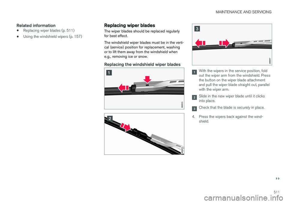 VOLVO V90 CROSS COUNTRY 2017 Owner´s Manual MAINTENANCE AND SERVICING
}}
511
Related information
•Replacing wiper blades (p. 511)
• Using the windshield wipers (p. 157)
Replacing wiper blades
The wiper blades should be replaced regularly fo VOLVO V90 CROSS COUNTRY 2017 Owner´s Manual MAINTENANCE AND SERVICING
}}
511
Related information
•Replacing wiper blades (p. 511)
• Using the windshield wipers (p. 157)
Replacing wiper blades
The wiper blades should be replaced regularly fo