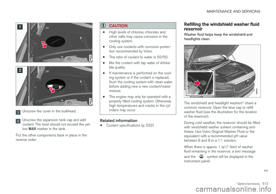 VOLVO V90 CROSS COUNTRY 2017 Owner´s Manual MAINTENANCE AND SERVICING
}}
* Option/accessory.513
Unscrew the cover in the bulkhead.
Unscrew the expansion tank cap and add coolant. The level should not exceed the yel- low MAX marker in the tank. VOLVO V90 CROSS COUNTRY 2017 Owner´s Manual MAINTENANCE AND SERVICING
}}
* Option/accessory.513
Unscrew the cover in the bulkhead.
Unscrew the expansion tank cap and add coolant. The level should not exceed the yel- low MAX marker in the tank.