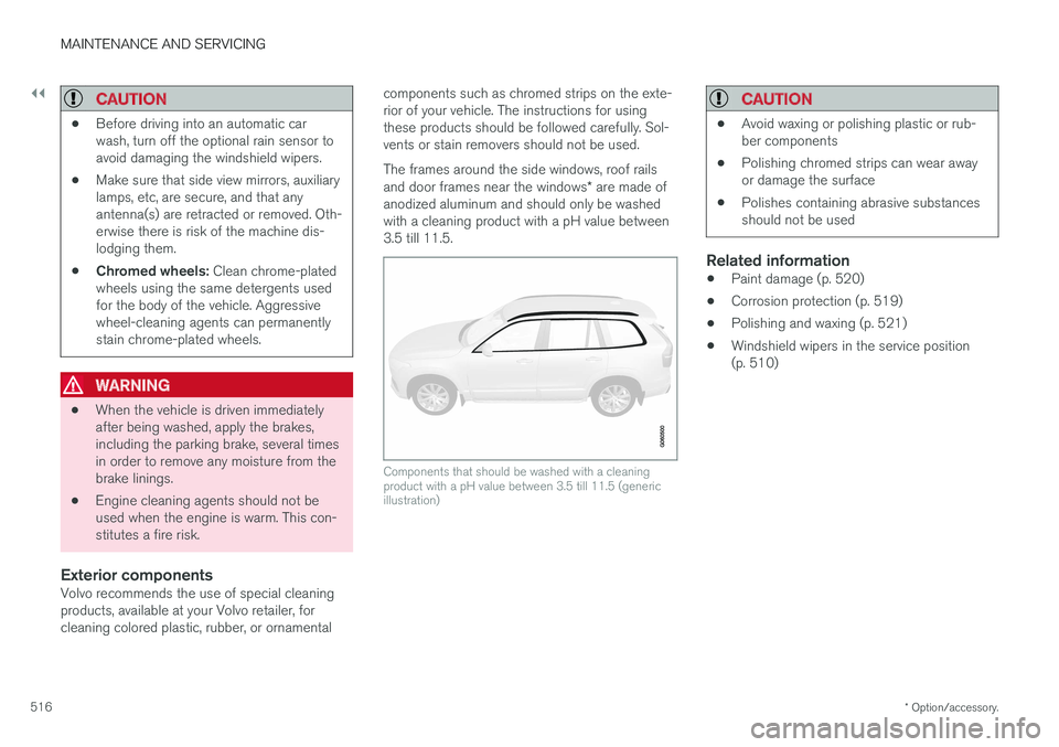 VOLVO V90 CROSS COUNTRY 2017 Owner´s Manual ||
MAINTENANCE AND SERVICING
* Option/accessory.
516
CAUTION
• Before driving into an automatic car wash, turn off the optional rain sensor toavoid damaging the windshield wipers.
• Make sure that VOLVO V90 CROSS COUNTRY 2017 Owner´s Manual ||
MAINTENANCE AND SERVICING
* Option/accessory.
516
CAUTION
• Before driving into an automatic car wash, turn off the optional rain sensor toavoid damaging the windshield wipers.
• Make sure that