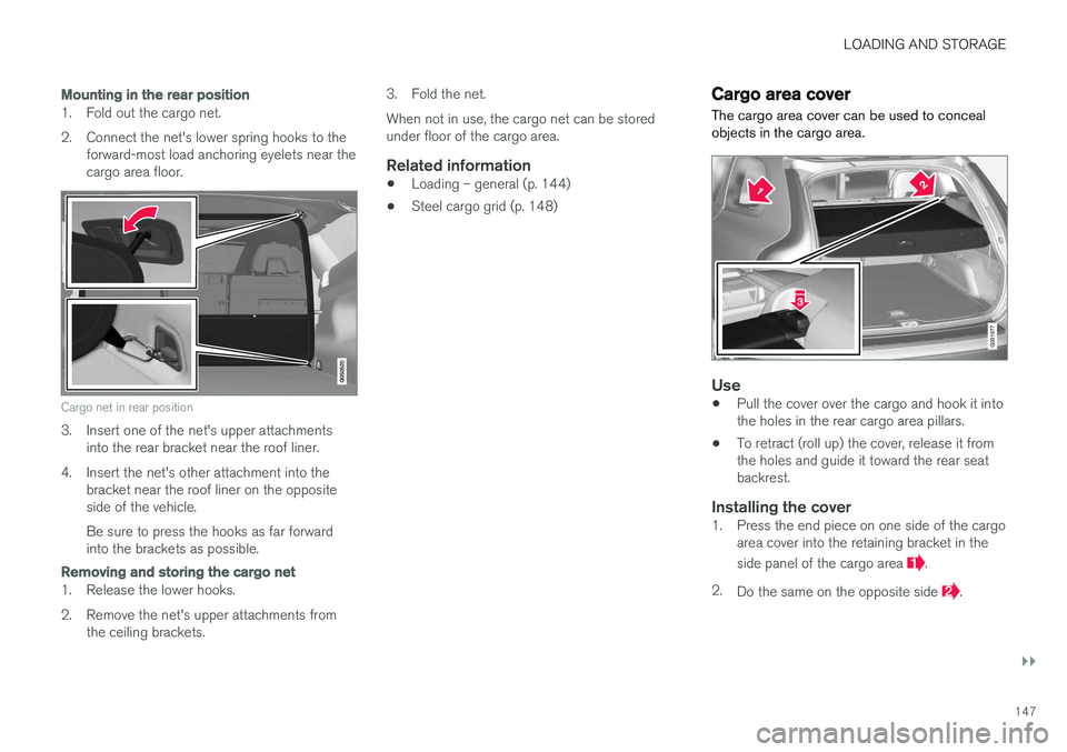 VOLVO XC60 2017  Owner´s Manual LOADING AND STORAGE
}}
147
Mounting in the rear position
1. Fold out the cargo net. 
2. Connect the net's lower spring hooks to theforward-most load anchoring eyelets near the cargo area floor.
Ca