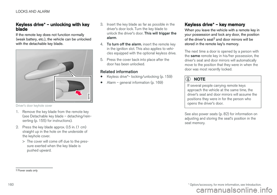 VOLVO XC60 2017 Owner´s Manual LOCKS AND ALARM
* Option/accessory, for more information, see Introduction.
160
Keyless drive * – unlocking with key
blade
If the remote key does not function normally (weak battery, etc.), the vehi VOLVO XC60 2017 Owner´s Manual LOCKS AND ALARM
* Option/accessory, for more information, see Introduction.
160
Keyless drive * – unlocking with key
blade
If the remote key does not function normally (weak battery, etc.), the vehi
