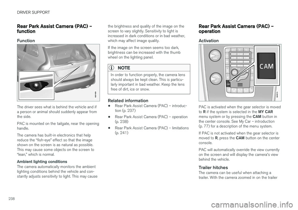 VOLVO XC60 2017  Owner´s Manual DRIVER SUPPORT
238
Rear Park Assist Camera (PAC) – function
Function
The driver sees what is behind the vehicle and if a person or animal should suddenly appear fromthe side. PAC is mounted on the t