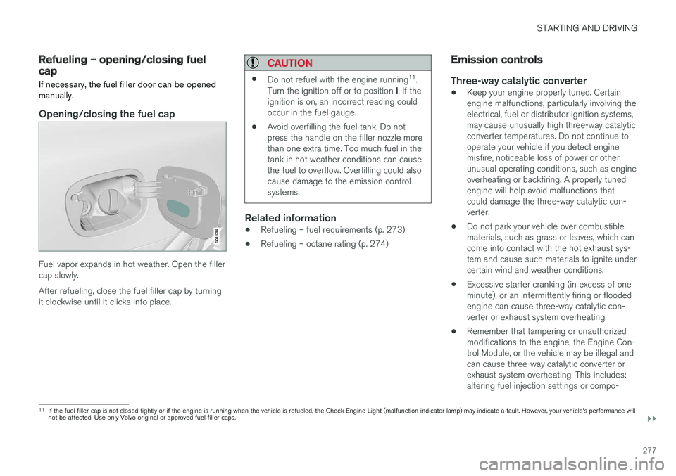 VOLVO XC60 2017  Owner´s Manual STARTING AND DRIVING
}}
277
Refueling – opening/closing fuel capIf necessary, the fuel filler door can be opened
manually.
Opening/closing the fuel cap
Fuel vapor expands in hot weather. Open the fi