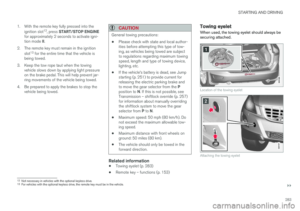 VOLVO XC60 2017  Owner´s Manual STARTING AND DRIVING
}}
283
1. With the remote key fully pressed into the
ignition slot 12
, press  START/STOP ENGINE
for approximately 2 seconds to activate igni- tion mode  II.
2. The remote key mus