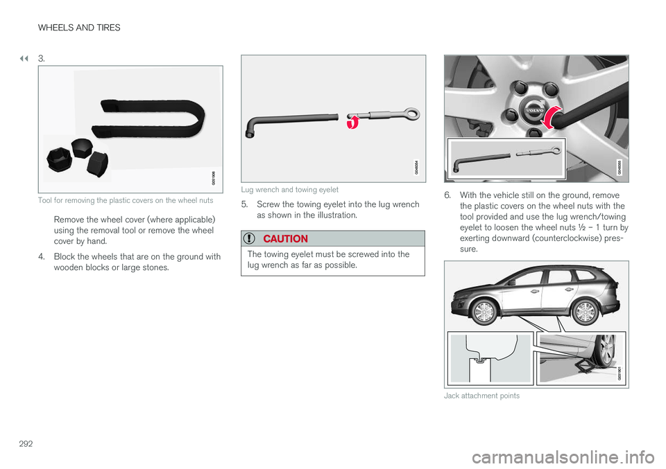 VOLVO XC60 2017  Owner´s Manual ||
WHEELS AND TIRES
2923.
Tool for removing the plastic covers on the wheel nuts
Remove the wheel cover (where applicable) using the removal tool or remove the wheelcover by hand.
4. Block the wheels 