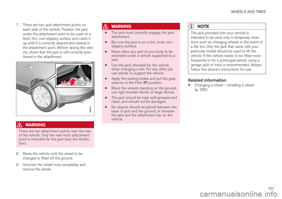 VOLVO XC60 2017  Owner´s Manual WHEELS AND TIRES
293
7. There are two jack attachment points on
each side of the vehicle. Position the jack under the attachment point to be used on alevel, firm, non-slippery surface and crank itup u