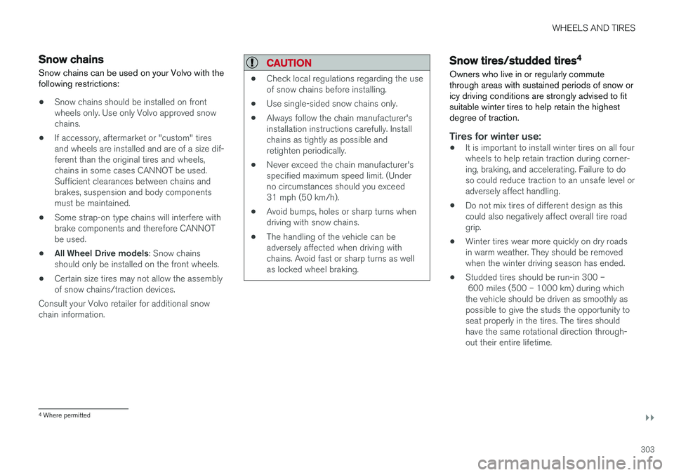 VOLVO XC60 2017  Owner´s Manual WHEELS AND TIRES
}}
303
Snow chains
Snow chains can be used on your Volvo with the following restrictions:
• Snow chains should be installed on front wheels only. Use only Volvo approved snowchains.