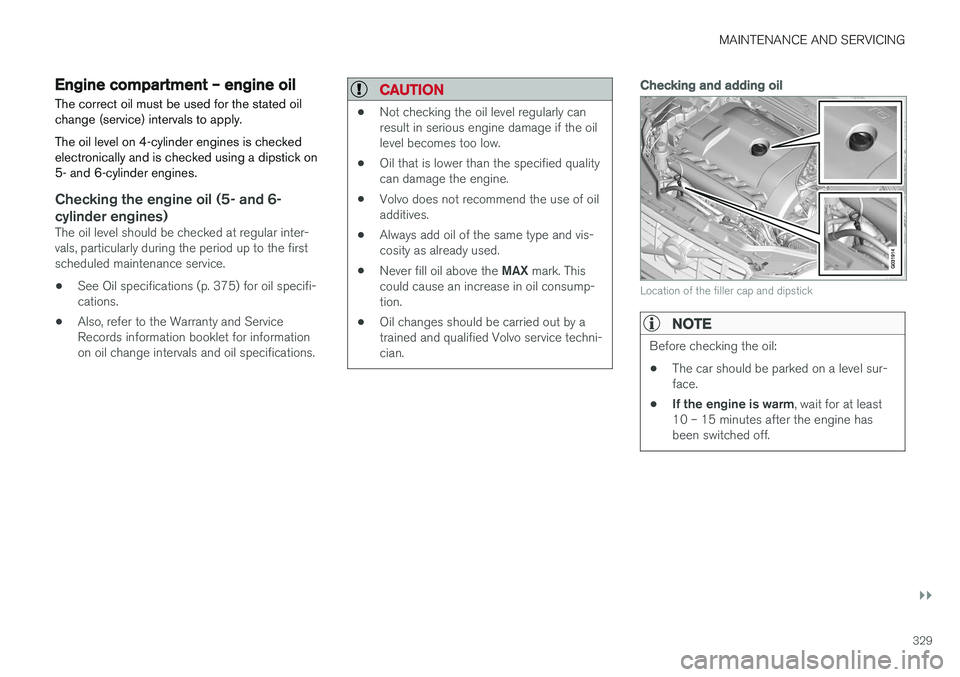VOLVO XC60 2017  Owner´s Manual MAINTENANCE AND SERVICING
}}
329
Engine compartment – engine oil
The correct oil must be used for the stated oil change (service) intervals to apply. The oil level on 4-cylinder engines is checked e