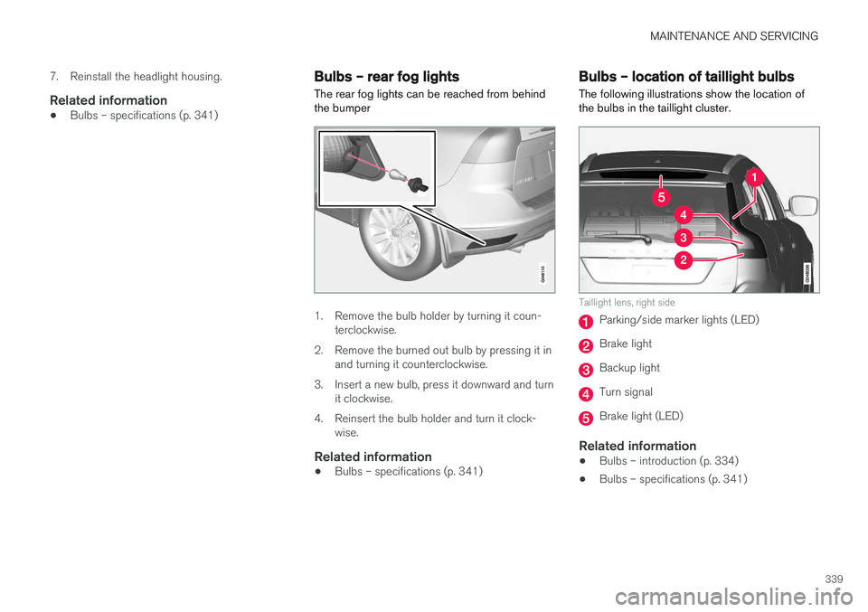 VOLVO XC60 2017  Owner´s Manual MAINTENANCE AND SERVICING
339
7. Reinstall the headlight housing.
Related information
•
Bulbs – specifications (p. 341)
Bulbs – rear fog lights
The rear fog lights can be reached from behind the