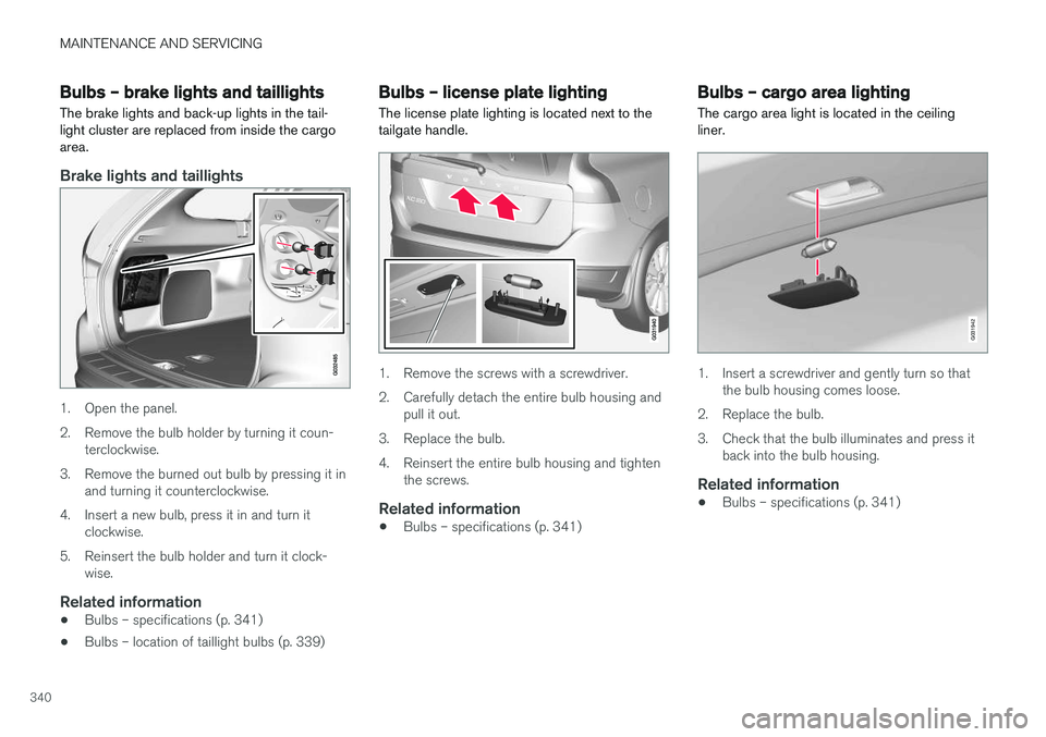 VOLVO XC60 2017  Owner´s Manual MAINTENANCE AND SERVICING
340
Bulbs – brake lights and taillights
The brake lights and back-up lights in the tail- light cluster are replaced from inside the cargoarea.
Brake lights and taillights
1
