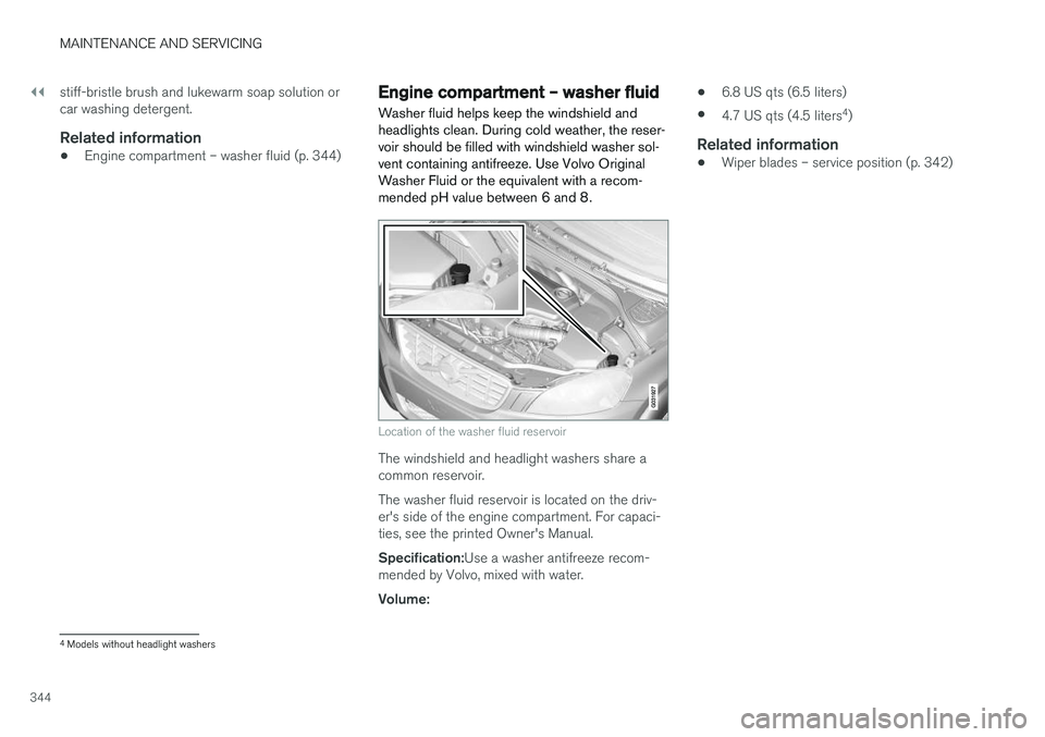 VOLVO XC60 2017  Owner´s Manual ||
MAINTENANCE AND SERVICING
344stiff-bristle brush and lukewarm soap solution or car washing detergent.
Related information
•
Engine compartment – washer fluid (p. 344)
Engine compartment – was