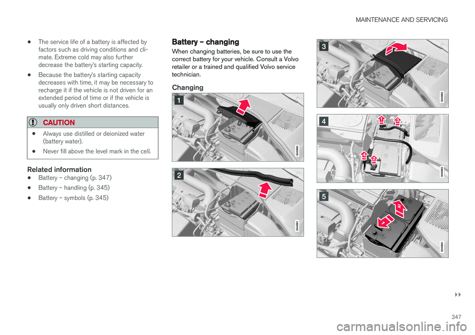 VOLVO XC60 2017  Owner´s Manual MAINTENANCE AND SERVICING
}}
347
•
The service life of a battery is affected by factors such as driving conditions and cli-mate. Extreme cold may also furtherdecrease the battery