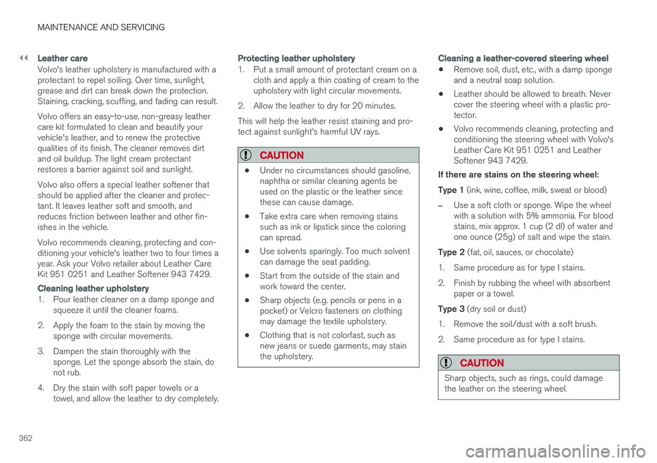 VOLVO XC60 2017  Owner´s Manual ||
MAINTENANCE AND SERVICING
362
Leather care
Volvo's leather upholstery is manufactured with a protectant to repel soiling. Over time, sunlight,grease and dirt can break down the protection.Stain
