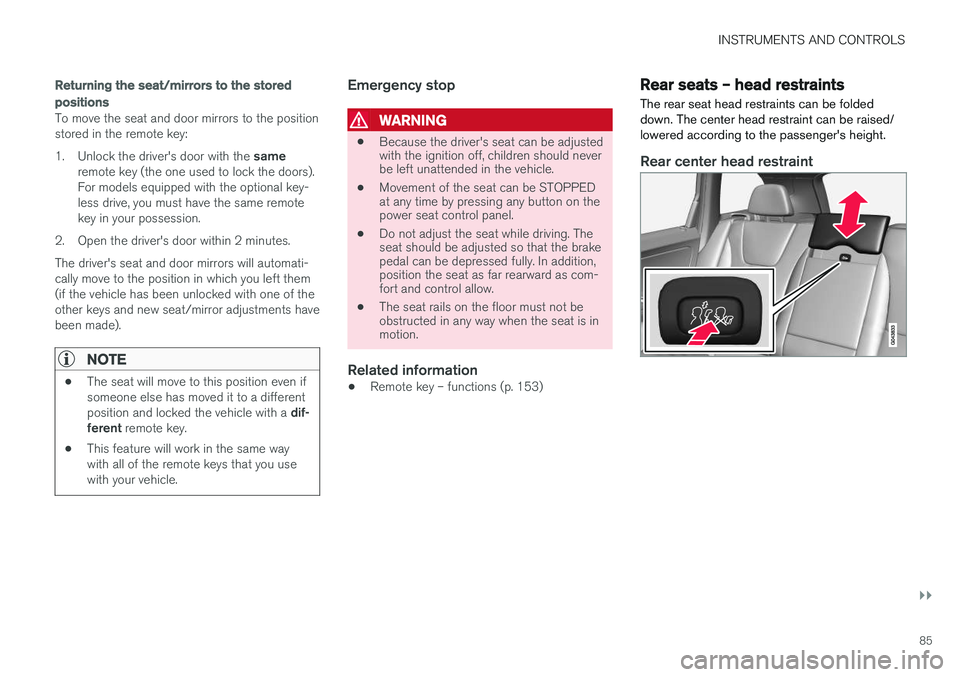 VOLVO XC60 2017 Owner´s Manual INSTRUMENTS AND CONTROLS
}}
85
Returning the seat/mirrors to the stored positions
To move the seat and door mirrors to the position stored in the remote key: 1.Unlock the driver's door with the s VOLVO XC60 2017 Owner´s Manual INSTRUMENTS AND CONTROLS
}}
85
Returning the seat/mirrors to the stored positions
To move the seat and door mirrors to the position stored in the remote key: 1.Unlock the driver's door with the s