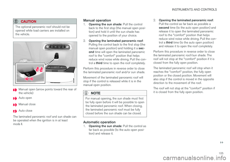 VOLVO XC90 2017 Owner´s Manual INSTRUMENTS AND CONTROLS
}}
105
CAUTION
The optional panoramic roof should not be opened while load carriers are installed onthe vehicle.
Manual open (arrow points toward the rear of the vehicle)
Auto VOLVO XC90 2017 Owner´s Manual INSTRUMENTS AND CONTROLS
}}
105
CAUTION
The optional panoramic roof should not be opened while load carriers are installed onthe vehicle.
Manual open (arrow points toward the rear of the vehicle)
Auto