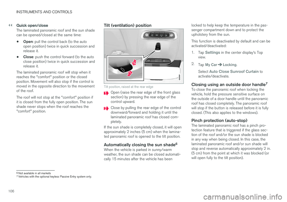 VOLVO XC90 2017 Owner´s Manual ||
INSTRUMENTS AND CONTROLS
106
Quick open/close
The laminated panoramic roof and the sun shade can be opened/closed at the same time: •Open
: pull the control back (to the auto
open position) twice VOLVO XC90 2017 Owner´s Manual ||
INSTRUMENTS AND CONTROLS
106
Quick open/close
The laminated panoramic roof and the sun shade can be opened/closed at the same time: •Open
: pull the control back (to the auto
open position) twice