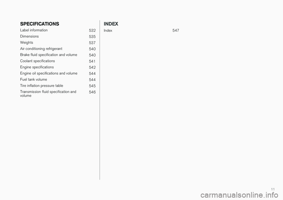 VOLVO XC90 2017  Owner´s Manual 11
SPECIFICATIONS
Label information532
Dimensions 535
Weights 537
Air conditioning refrigerant 540
Brake fluid specification and volume 540
Coolant specifications 541
Engine specifications 542
Engine 