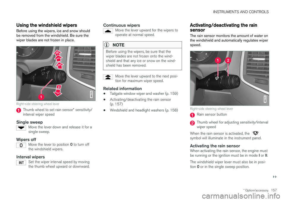 VOLVO XC90 2017  Owner´s Manual INSTRUMENTS AND CONTROLS
}}
* Option/accessory.157
Using the windshield wipers
Before using the wipers, ice and snow should be removed from the windshield. Be sure thewiper blades are not frozen in pl