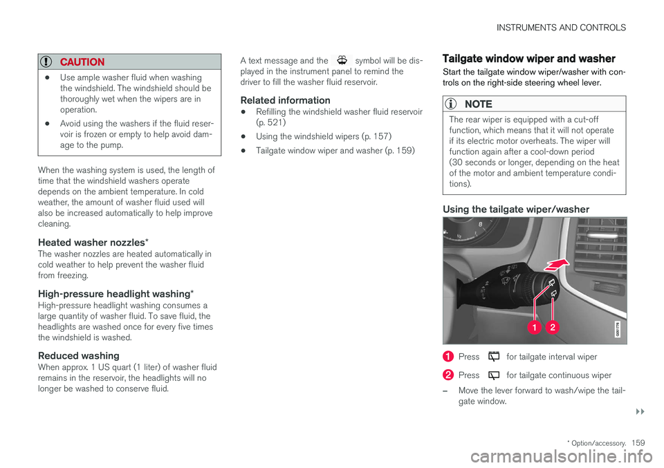 VOLVO XC90 2017  Owner´s Manual INSTRUMENTS AND CONTROLS
}}
* Option/accessory.159
CAUTION
•Use ample washer fluid when washing the windshield. The windshield should bethoroughly wet when the wipers are inoperation.
• Avoid usin
