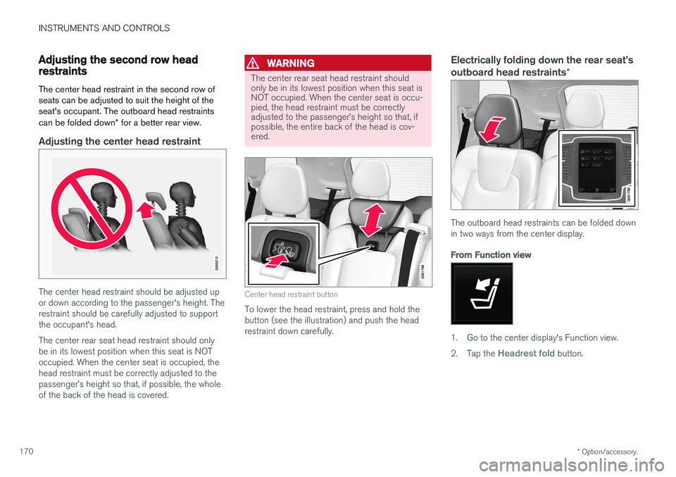 VOLVO XC90 2017 Owner´s Manual INSTRUMENTS AND CONTROLS
* Option/accessory.
170
Adjusting the second row head restraints
The center head restraint in the second row of seats can be adjusted to suit the height of theseat's occup VOLVO XC90 2017 Owner´s Manual INSTRUMENTS AND CONTROLS
* Option/accessory.
170
Adjusting the second row head restraints
The center head restraint in the second row of seats can be adjusted to suit the height of theseat's occup