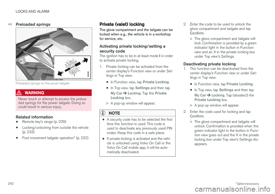 VOLVO XC90 2017  Owner´s Manual ||
LOCKS AND ALARM
* Option/accessory.
242
Preloaded springs
Preloaded springs for the power tailgate
WARNING
Never touch or attempt to access the preloa- ded springs for the power tailgate. Doing soc
