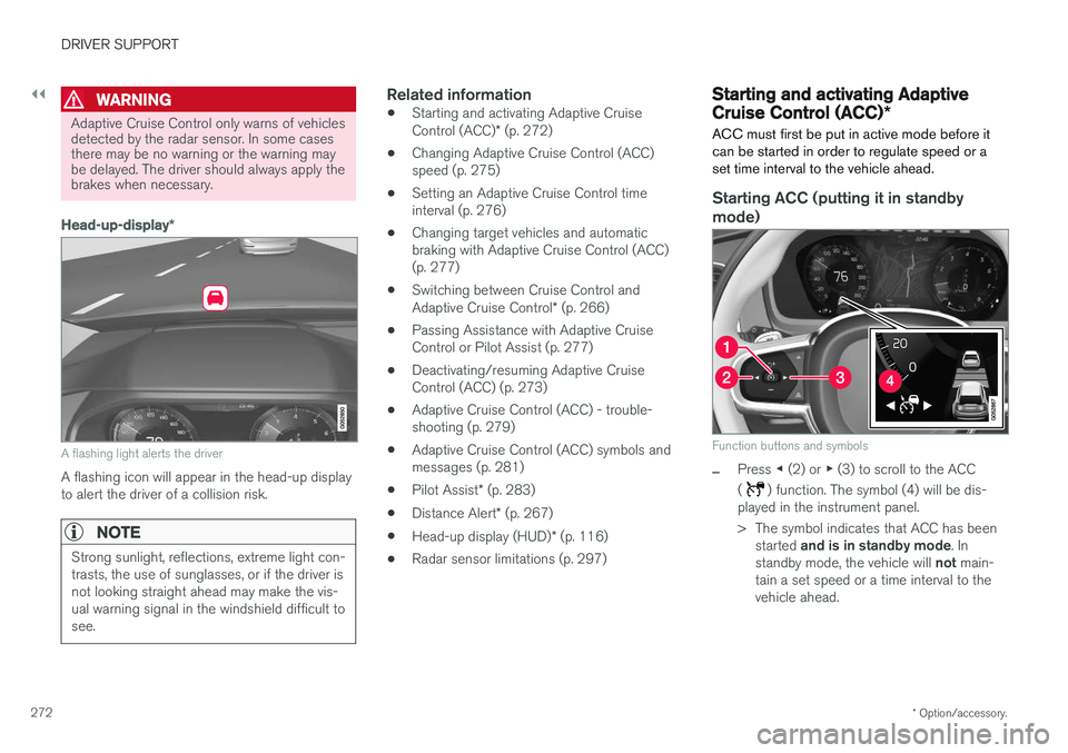 VOLVO XC90 2017  Owner´s Manual ||
DRIVER SUPPORT
* Option/accessory.
272
WARNING
Adaptive Cruise Control only warns of vehicles detected by the radar sensor. In some casesthere may be no warning or the warning maybe delayed. The dr