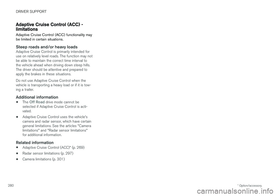 VOLVO XC90 2017  Owner´s Manual DRIVER SUPPORT
* Option/accessory.
280
Adaptive Cruise Control (ACC) - limitations
Adaptive Cruise Control (ACC) functionality may be limited in certain situations.
Steep roads and/or heavy loadsAdapt