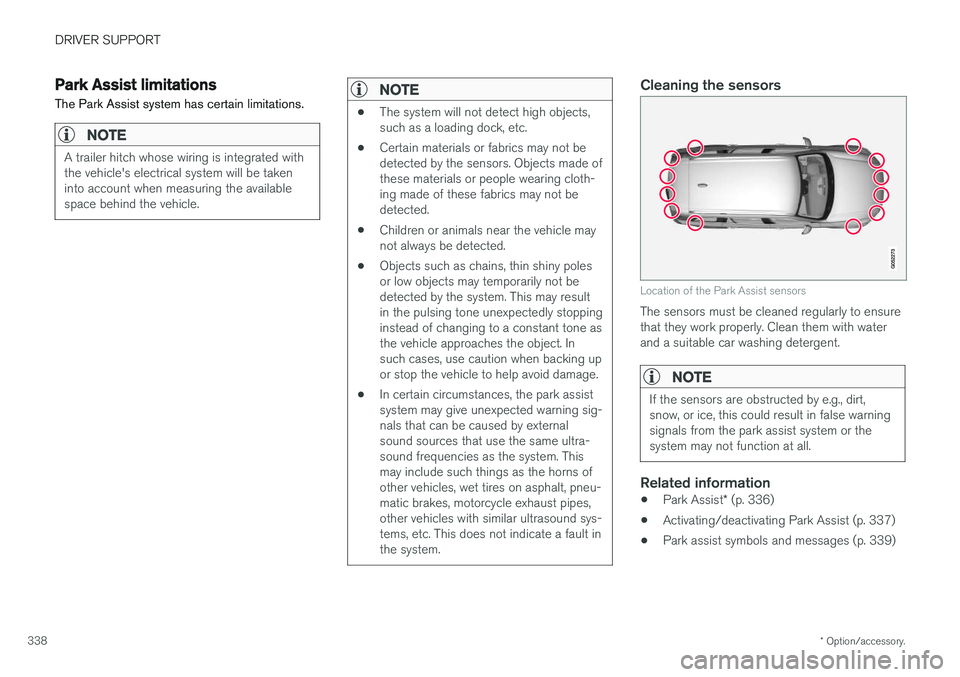 VOLVO XC90 2017  Owner´s Manual DRIVER SUPPORT
* Option/accessory.
338
Park Assist limitations
The Park Assist system has certain limitations.
NOTE
A trailer hitch whose wiring is integrated with the vehicle's electrical system 