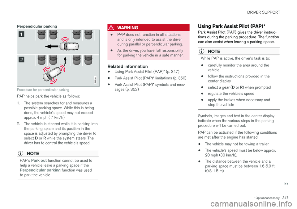 VOLVO XC90 2017  Owner´s Manual DRIVER SUPPORT
}}
* Option/accessory.347
Perpendicular parking
Procedure for perpendicular parking
PAP helps park the vehicle as follows: 
1. The system searches for and measures a
possible parking sp